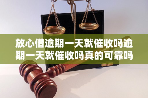 放心借逾期一天就催收吗逾期一天就催收吗真的可靠吗？