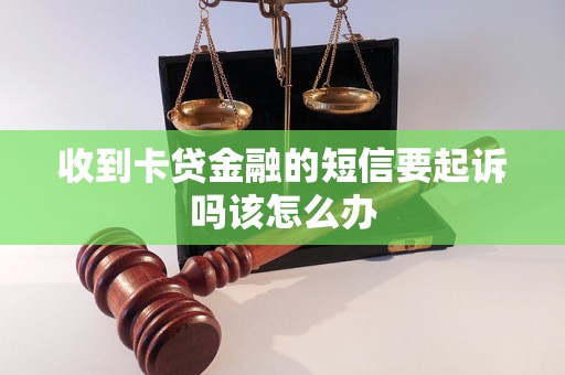 收到卡贷金融的短信要起诉吗该怎么办