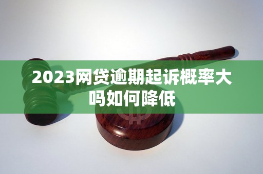 2023网贷逾期起诉概率大吗如何降低