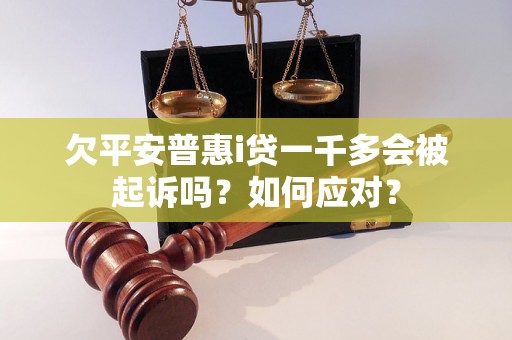 欠平安普惠i贷一千多会被起诉吗？如何应对？