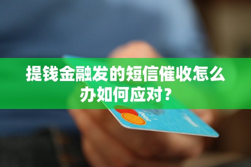 提钱金融发的短信催收怎么办如何应对？