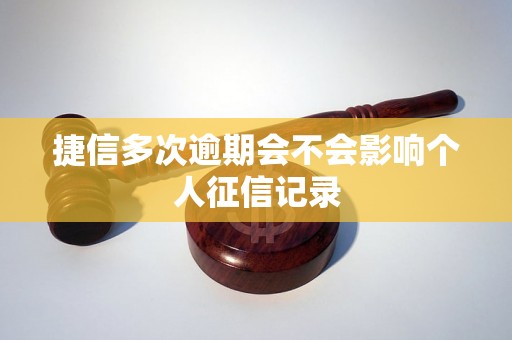 捷信多次逾期会不会影响个人征信记录