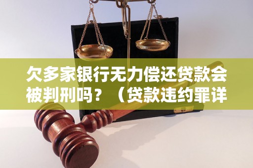 欠多家银行无力偿还贷款会被判刑吗？（贷款违约罪详解）