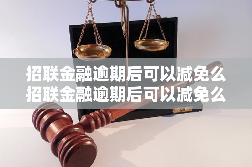 招联金融逾期后可以减免么招联金融逾期后可以减免么