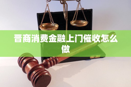 晋商消费金融上门催收怎么做