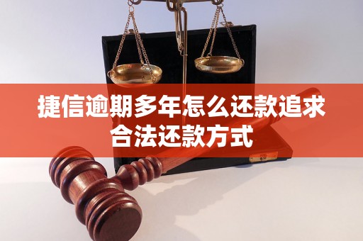 捷信逾期多年怎么还款追求合法还款方式