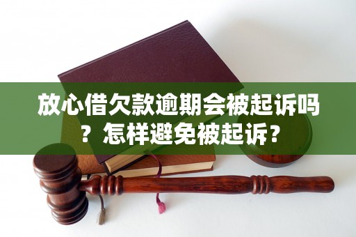 放心借欠款逾期会被起诉吗？怎样避免被起诉？