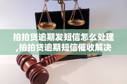 拍拍贷逾期发短信怎么处理,拍拍贷逾期短信催收解决办法