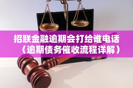 招联金融逾期会打给谁电话（逾期债务催收流程详解）