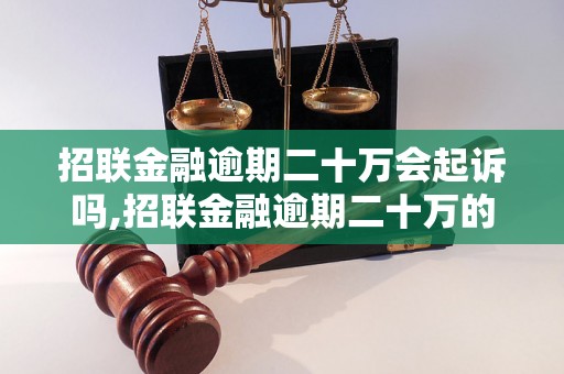 招联金融逾期二十万会起诉吗,招联金融逾期二十万的后果是什么