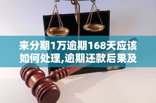 来分期1万逾期168天应该如何处理,逾期还款后果及解决方案