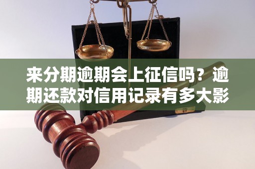 来分期逾期会上征信吗？逾期还款对信用记录有多大影响？