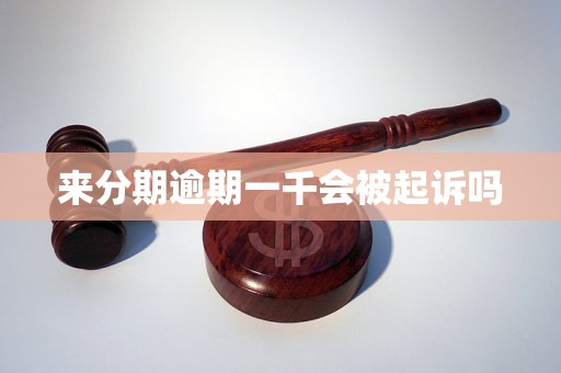 来分期逾期一千会被起诉吗