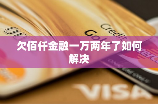 欠佰仟金融一万两年了如何解决