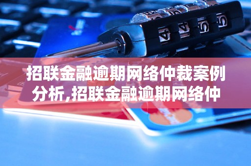 招联金融逾期网络仲裁案例分析,招联金融逾期网络仲裁案例解读