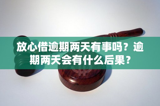 放心借逾期两天有事吗？逾期两天会有什么后果？