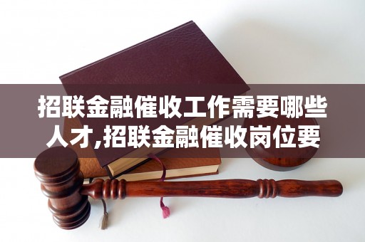 招联金融催收工作需要哪些人才,招联金融催收岗位要求及薪资待遇