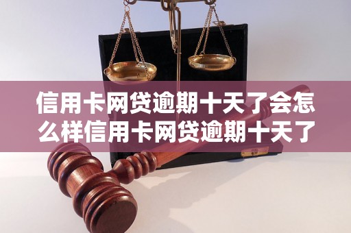 信用卡网贷逾期十天了会怎么样信用卡网贷逾期十天了会有哪些后果