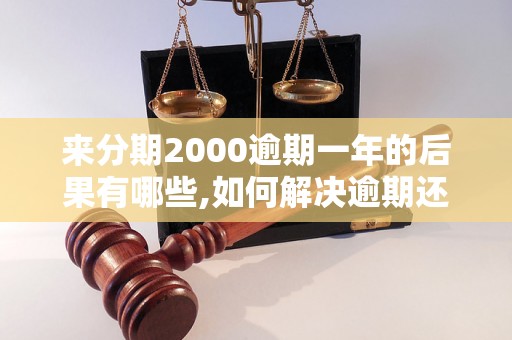 来分期2000逾期一年的后果有哪些,如何解决逾期还款问题