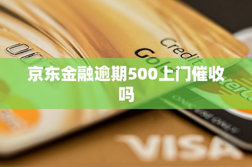 京东金融逾期500上门催收吗