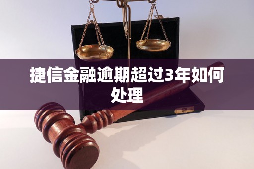 捷信金融逾期超过3年如何处理