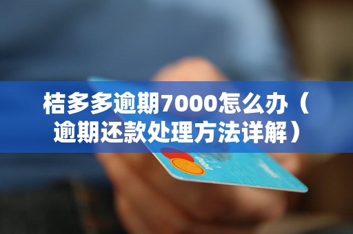 桔多多逾期7000怎么办（逾期还款处理方法详解）