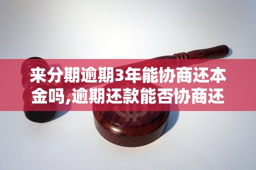 来分期逾期3年能协商还本金吗,逾期还款能否协商还本金