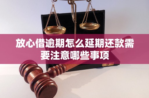 放心借逾期怎么延期还款需要注意哪些事项