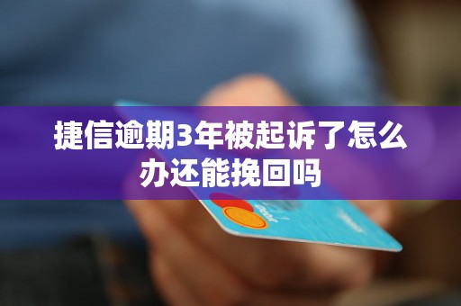 捷信逾期3年被起诉了怎么办还能挽回吗