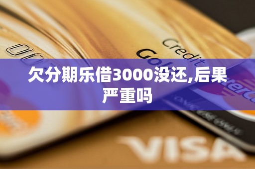 欠分期乐借3000没还,后果严重吗