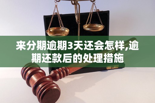 来分期逾期3天还会怎样,逾期还款后的处理措施