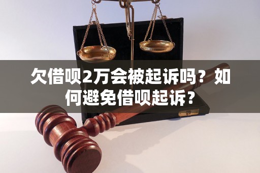 欠借呗2万会被起诉吗？如何避免借呗起诉？