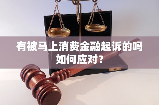 有被马上消费金融起诉的吗如何应对？