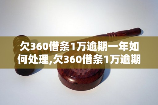 欠360借条1万逾期一年如何处理,欠360借条1万逾期一年会有什么后果