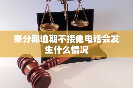 来分期逾期不接他电话会发生什么情况