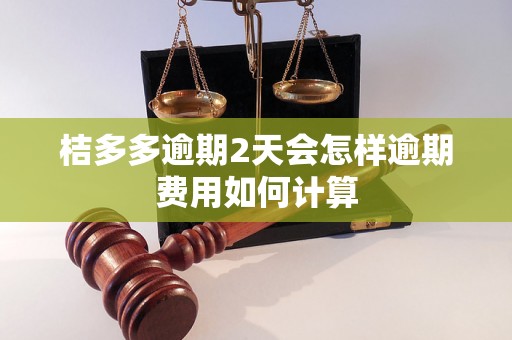 桔多多逾期2天会怎样逾期费用如何计算