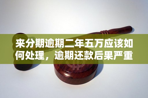 来分期逾期二年五万应该如何处理，逾期还款后果严重吗