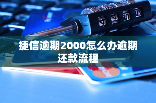 捷信逾期2000怎么办逾期还款流程