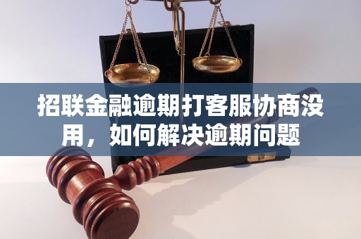 招联金融逾期打客服协商没用，如何解决逾期问题