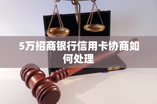 5万招商银行信用卡协商如何处理