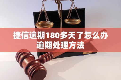 捷信逾期180多天了怎么办逾期处理方法