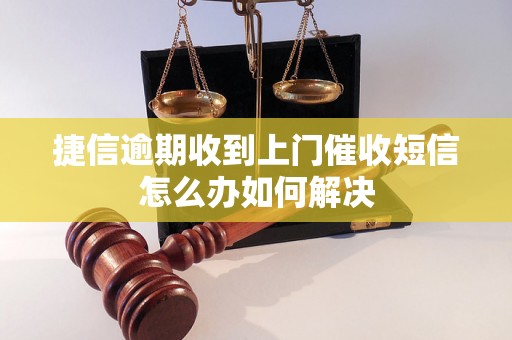 捷信逾期收到上门催收短信怎么办如何解决