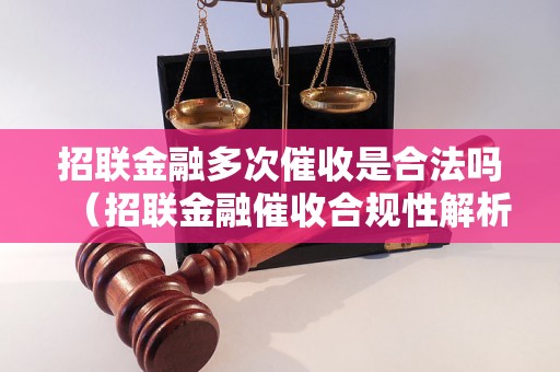 招联金融多次催收是合法吗（招联金融催收合规性解析）