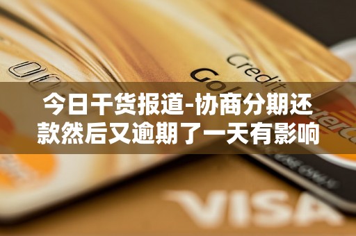 今日干货报道-协商分期还款然后又逾期了一天有影响吗-协商分期后又逾期还可以协商吗 今日干货报道-协商分期还款然后又逾期了一天有影响吗-协商分期后又逾期还可以协商吗