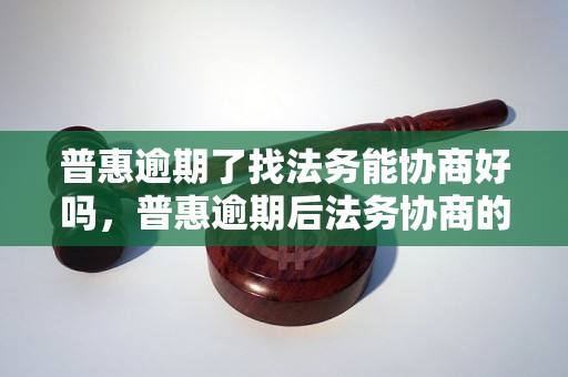 普惠逾期了找法务能协商好吗，普惠逾期后法务协商的效果如何