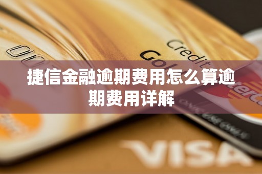 捷信金融逾期费用怎么算逾期费用详解