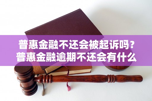 普惠金融不还会被起诉吗？普惠金融逾期不还会有什么后果？