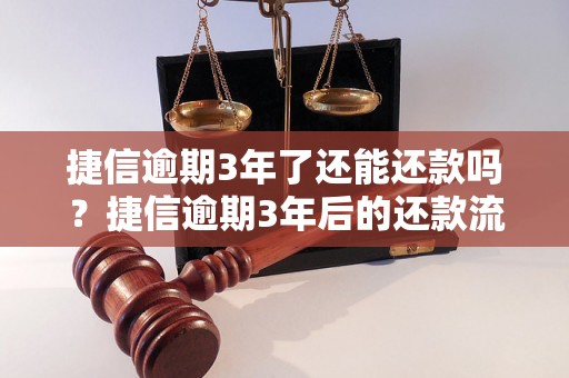 捷信逾期3年了还能还款吗？捷信逾期3年后的还款流程是怎样的？