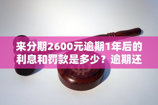 来分期2600元逾期1年后的利息和罚款是多少？逾期还款后的信用评级如何？