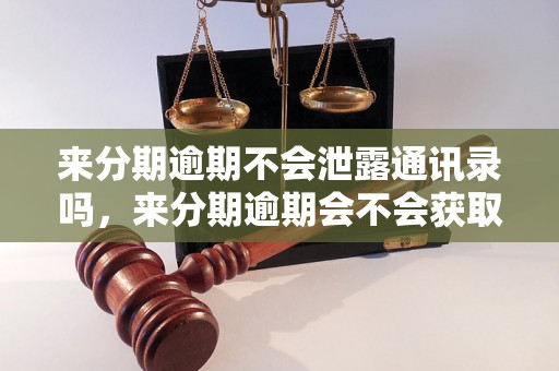 来分期逾期不会泄露通讯录吗，来分期逾期会不会获取通讯录信息